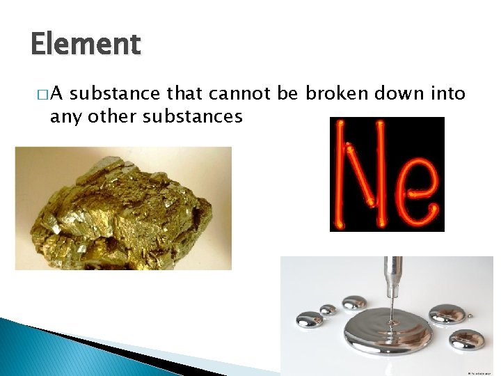 Element �A substance that cannot be broken down into any other substances 