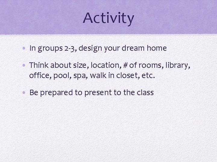 Activity • In groups 2 -3, design your dream home • Think about size,