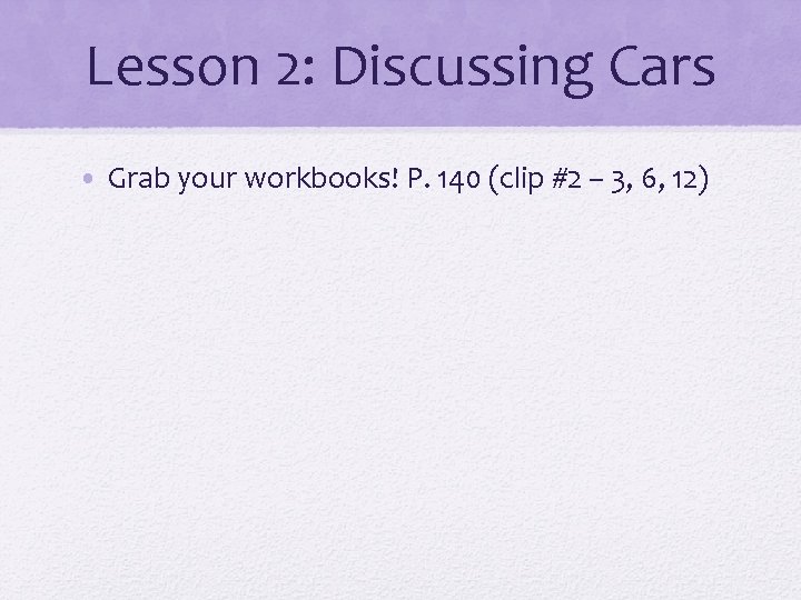 Lesson 2: Discussing Cars • Grab your workbooks! P. 140 (clip #2 – 3,