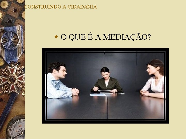CONSTRUINDO A CIDADANIA w O QUE É A MEDIAÇÃO? 