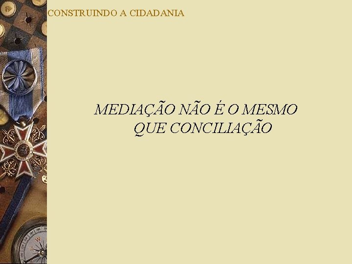 CONSTRUINDO A CIDADANIA MEDIAÇÃO NÃO É O MESMO QUE CONCILIAÇÃO 