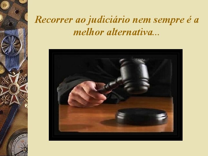 Recorrer ao judiciário nem sempre é a melhor alternativa. . . 