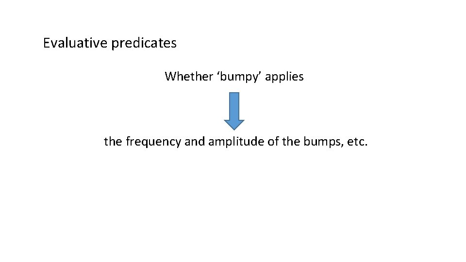 Evaluative predicates Whether ‘bumpy’ applies the frequency and amplitude of the bumps, etc. 