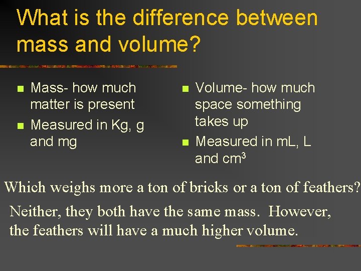 What is the difference between mass and volume? n n Mass- how much matter