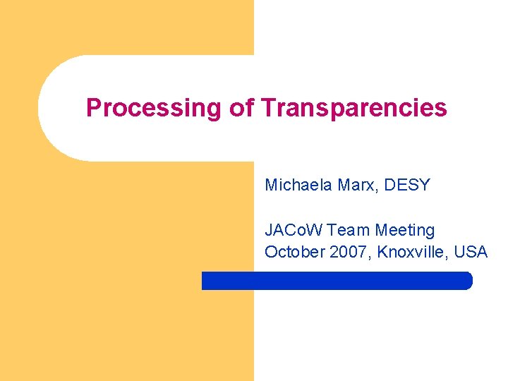 Processing of Transparencies Michaela Marx, DESY JACo. W Team Meeting October 2007, Knoxville, USA