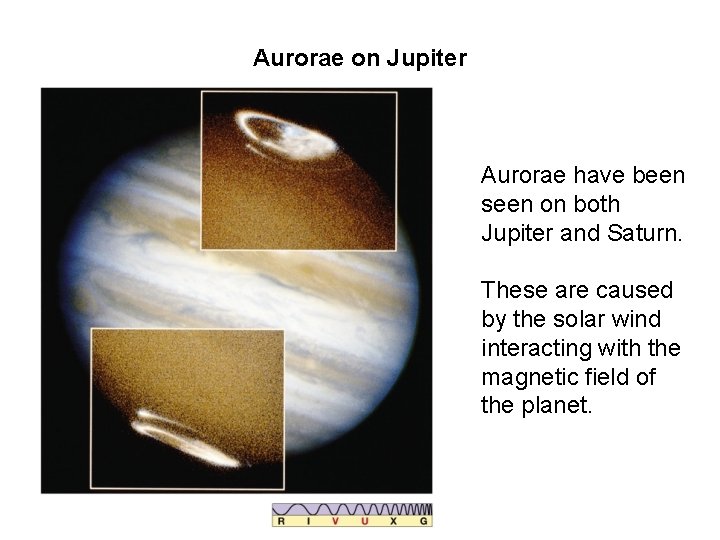 Aurorae on Jupiter Aurorae have been seen on both Jupiter and Saturn. These are Aurorae on Jupiter Aurorae have been seen on both Jupiter and Saturn. These are
