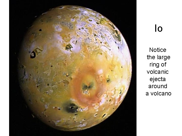 Io Notice the large ring of volcanic ejecta around a volcano Io Notice the large ring of volcanic ejecta around a volcano