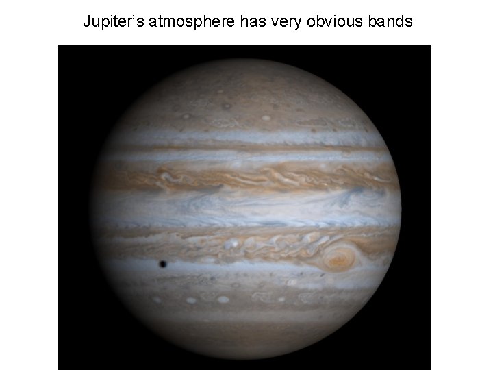Jupiter’s atmosphere has very obvious bands Jupiter’s atmosphere has very obvious bands