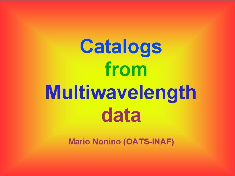 Catalogs from Multiwavelength data Mario Nonino (OATS-INAF) Catalogs from Multiwavelength data Mario Nonino (OATS-INAF)