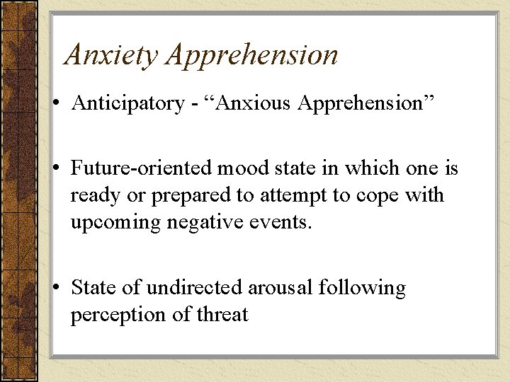 Anxiety Apprehension • Anticipatory - “Anxious Apprehension” • Future-oriented mood state in which one