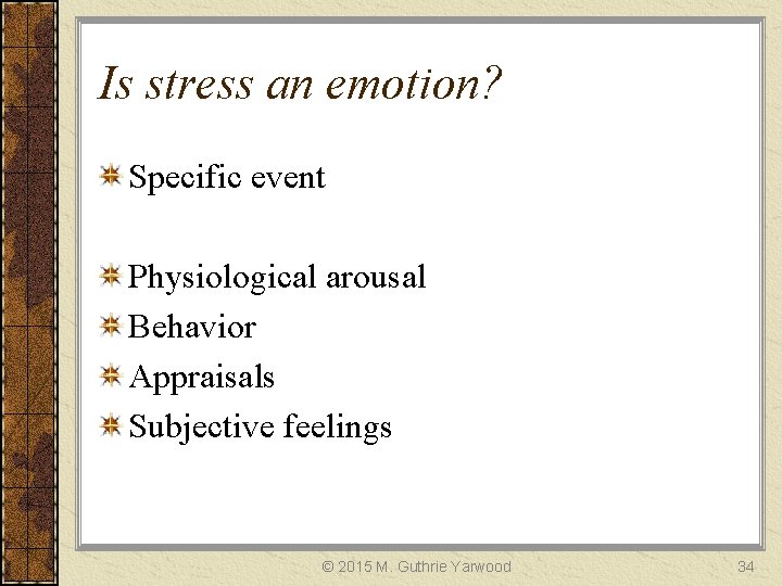 Is stress an emotion? Specific event Physiological arousal Behavior Appraisals Subjective feelings © 2015