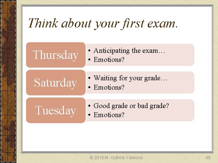 Think about your first exam. Thursday • Anticipating the exam… • Emotions? Saturday •
