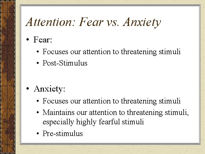 Attention: Fear vs. Anxiety • Fear: • Focuses our attention to threatening stimuli •