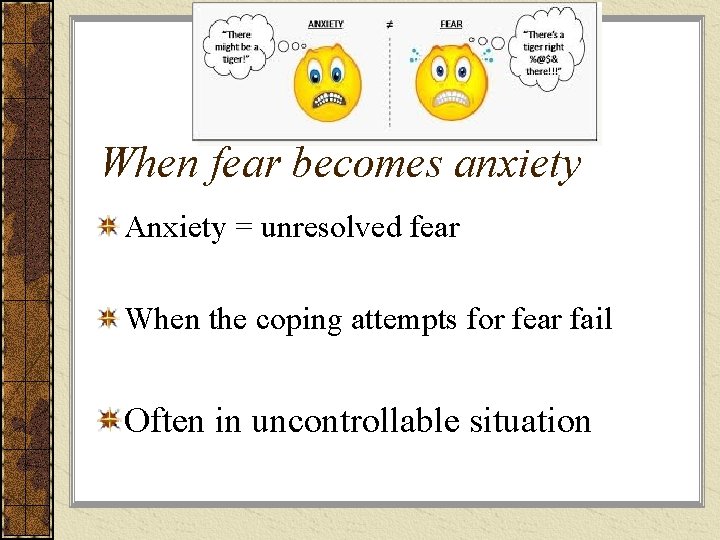 When fear becomes anxiety Anxiety = unresolved fear When the coping attempts for fear