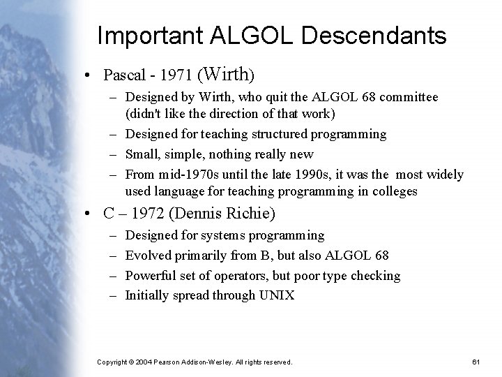 Important ALGOL Descendants • Pascal - 1971 (Wirth) – Designed by Wirth, who quit