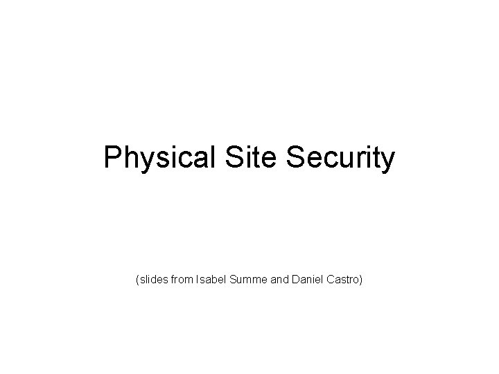 Physical Site Security (slides from Isabel Summe and Daniel Castro) 