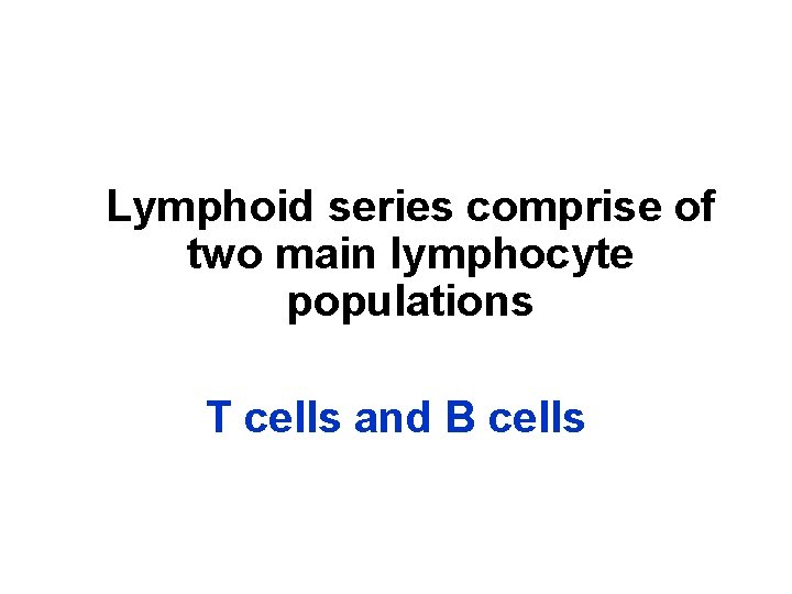 Lymphoid series comprise of two main lymphocyte populations T cells and B cells 
