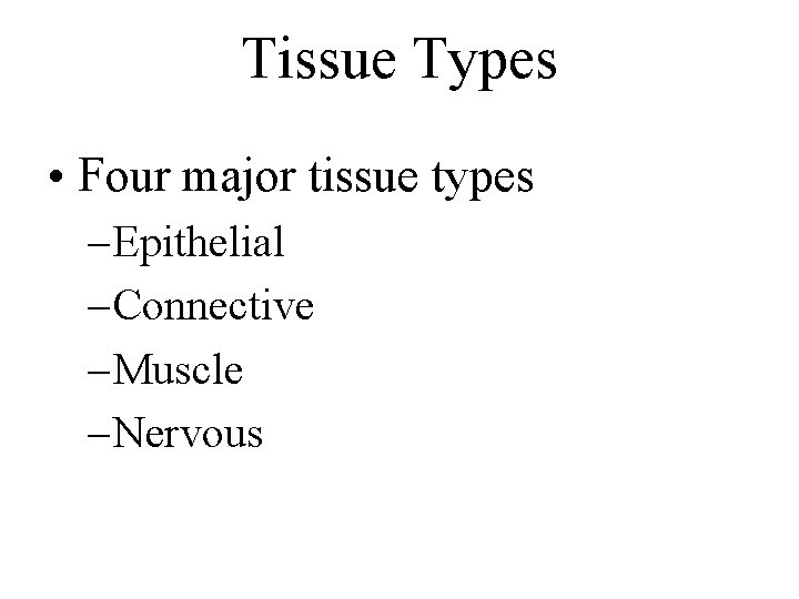 Tissue Types • Four major tissue types – Epithelial – Connective – Muscle –