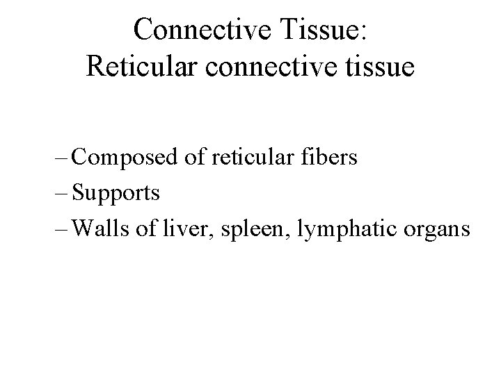 Connective Tissue: Reticular connective tissue – Composed of reticular fibers – Supports – Walls