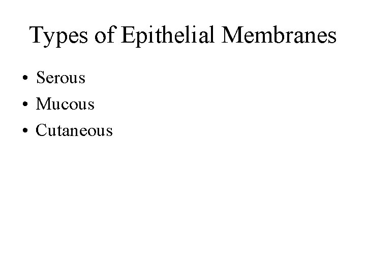 Types of Epithelial Membranes • Serous • Mucous • Cutaneous 