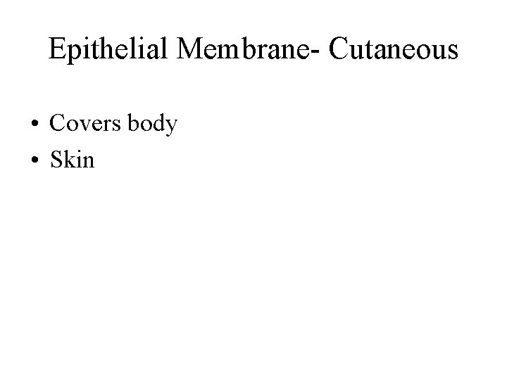 Epithelial Membrane- Cutaneous • Covers body • Skin 