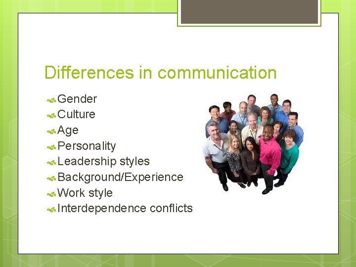 Differences in communication Gender Culture Age Personality Leadership styles Background/Experience Work style Interdependence conflicts