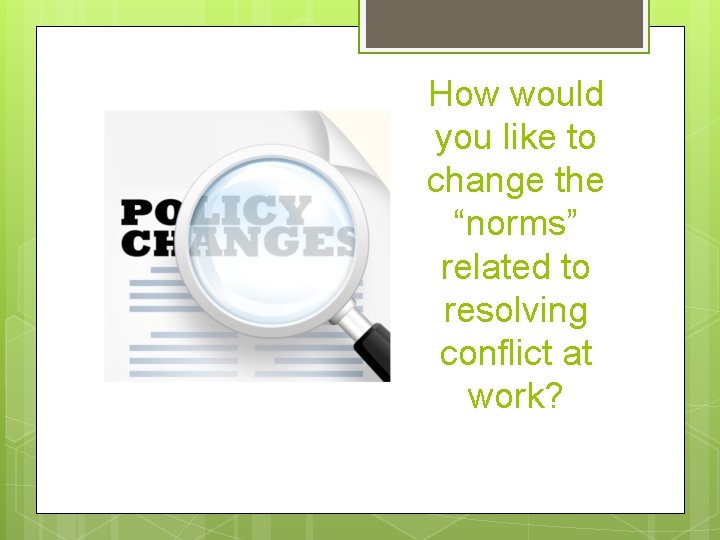 How would you like to change the “norms” related to resolving conflict at work?