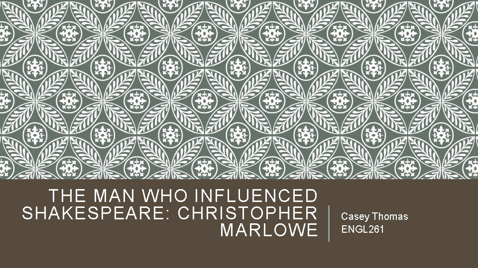 THE MAN WHO INFLUENCED SHAKESPEARE: CHRISTOPHER MARLOWE Casey Thomas ENGL 261 