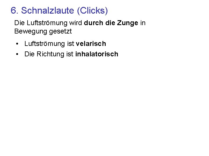 6. Schnalzlaute (Clicks) Die Luftströmung wird durch die Zunge in Bewegung gesetzt • Luftströmung