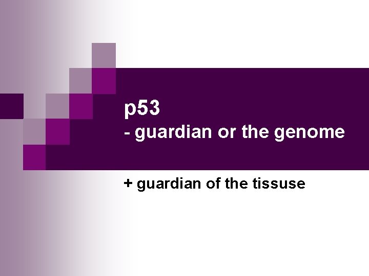 p 53 - guardian or the genome + guardian of the tissuse 