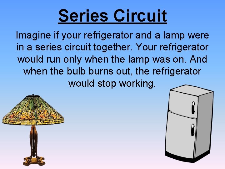 Series Circuit Imagine if your refrigerator and a lamp were in a series circuit