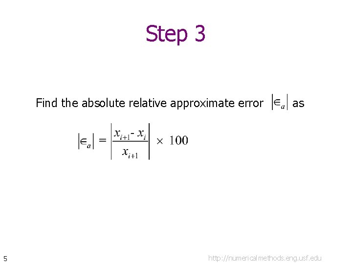 Step 3 Find the absolute relative approximate error 5 as http: //numericalmethods. eng. usf.