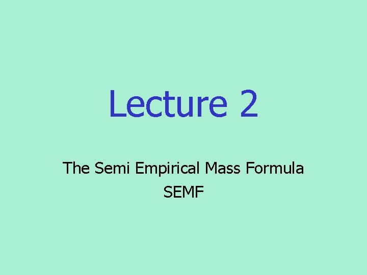 Lecture 2 The Semi Empirical Mass Formula SEMF 