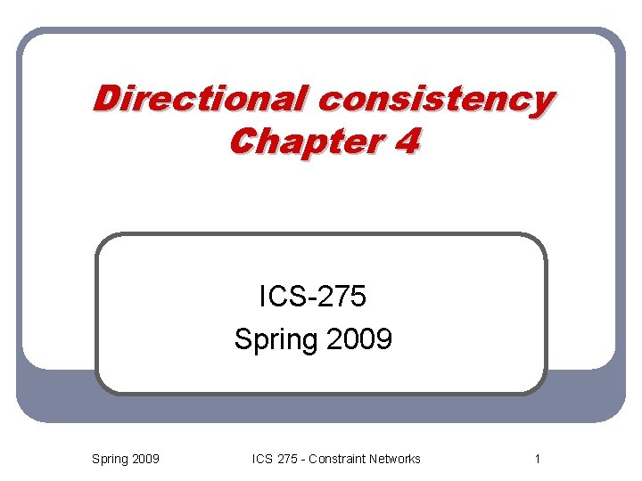 Directional consistency Chapter 4 ICS-275 Spring 2009 ICS 275 - Constraint Networks 1 