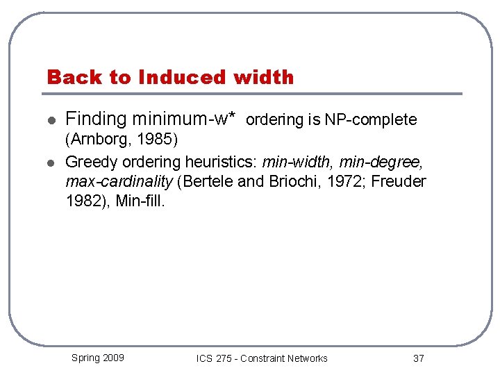 Back to Induced width l l Finding minimum-w* ordering is NP-complete (Arnborg, 1985) Greedy