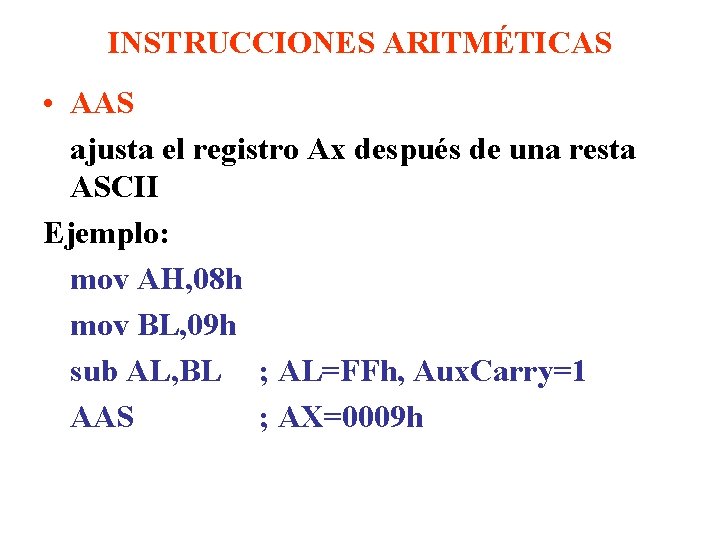 INSTRUCCIONES ARITMÉTICAS • AAS ajusta el registro Ax después de una resta ASCII Ejemplo: INSTRUCCIONES ARITMÉTICAS • AAS ajusta el registro Ax después de una resta ASCII Ejemplo: