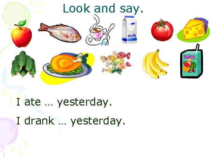 Look and say. I ate … yesterday. I drank … yesterday. 