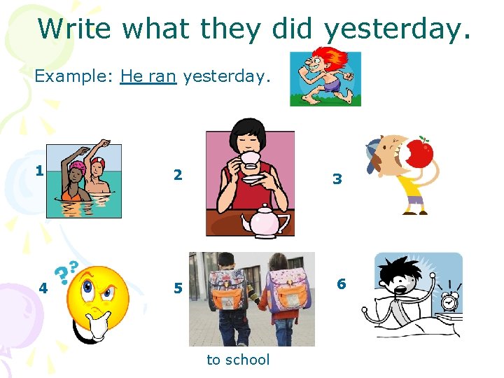 Write what they did yesterday. Example: He ran yesterday. 1 2 3 4 5