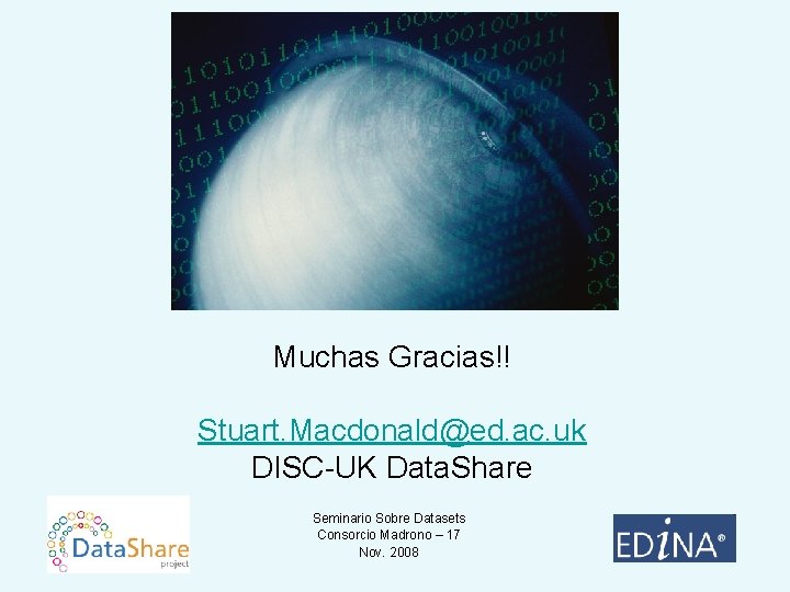 Muchas Gracias!! Stuart. Macdonald@ed. ac. uk DISC-UK Data. Share Seminario Sobre Datasets Consorcio Madrono