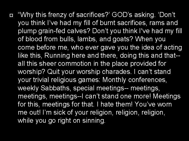  “Why this frenzy of sacrifices? ’ GOD’s asking. ‘Don’t you think I’ve had