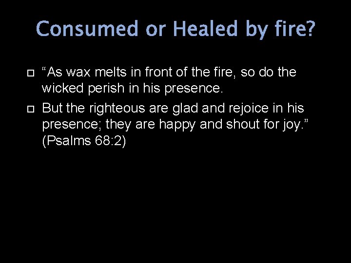 Consumed or Healed by fire? “As wax melts in front of the fire, so