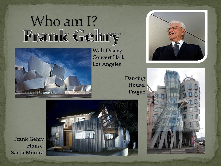 Who am I? Frank Gehry Walt Disney Concert Hall, Los Angeles Dancing House, Prague