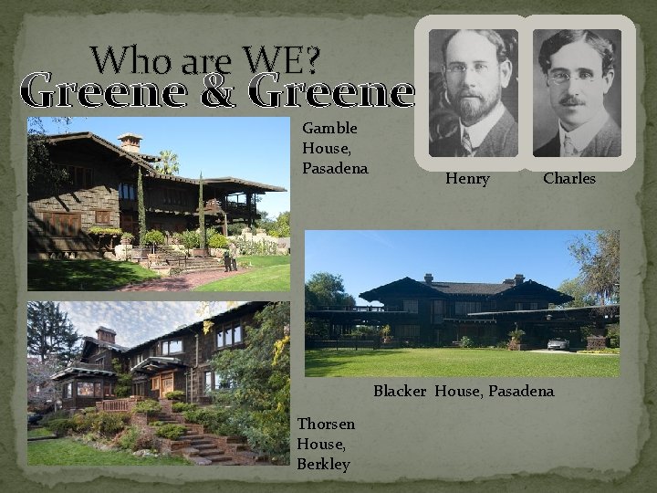 Who are WE? Greene & Greene Gamble House, Pasadena Henry Charles Blacker House, Pasadena
