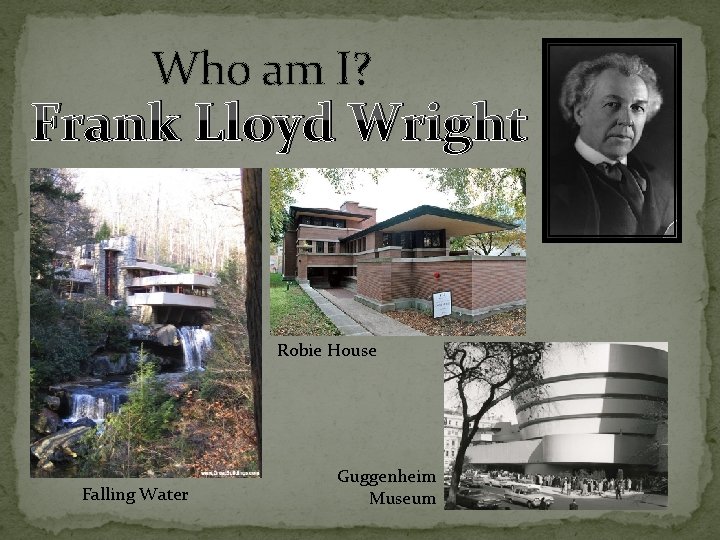 Who am I? Frank Lloyd Wright Robie House Falling Water Guggenheim Museum 