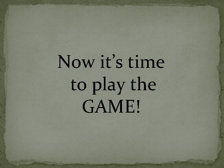 Now it’s time to play the GAME! 