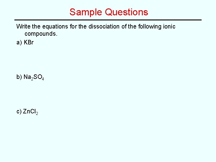 Sample Questions Write the equations for the dissociation of the following ionic compounds. a) Sample Questions Write the equations for the dissociation of the following ionic compounds. a)