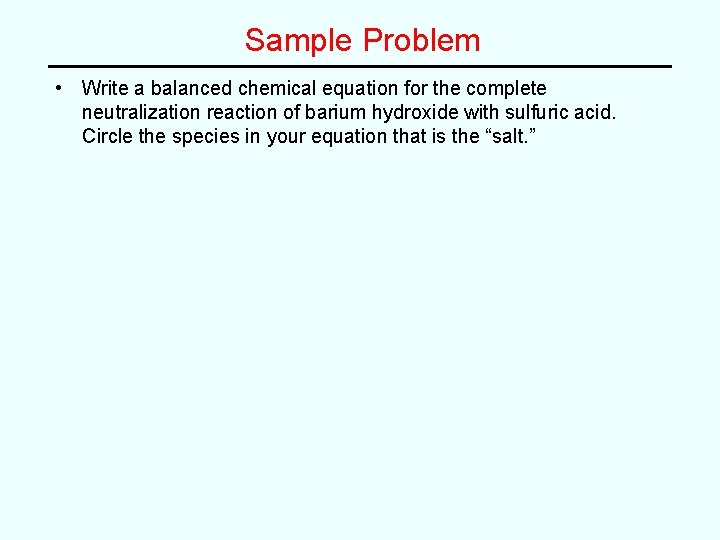 Sample Problem • Write a balanced chemical equation for the complete neutralization reaction of Sample Problem • Write a balanced chemical equation for the complete neutralization reaction of
