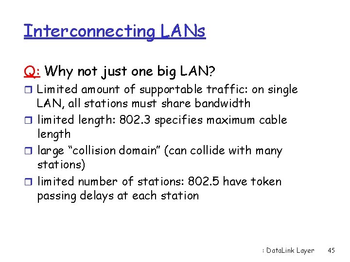 Interconnecting LANs Q: Why not just one big LAN? r Limited amount of supportable