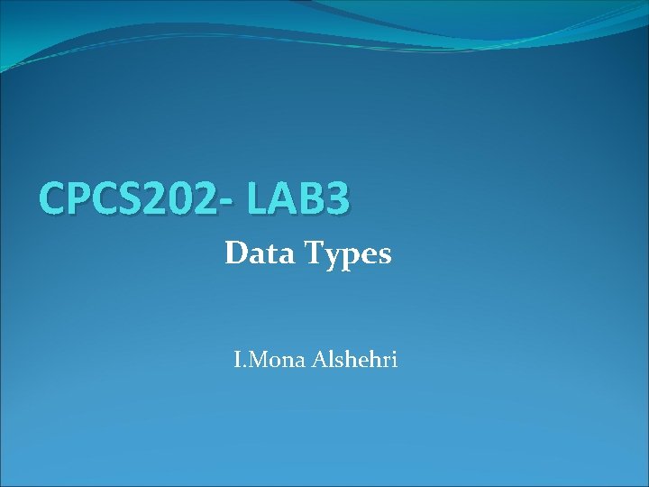 CPCS 202 - LAB 3 Data Types I. Mona Alshehri 