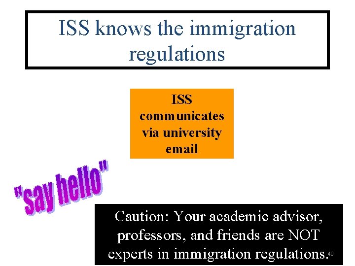 ISS knows the immigration regulations ISS communicates via university email Caution: Your academic advisor,